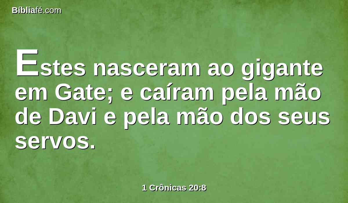 Estes nasceram ao gigante em Gate; e caíram pela mão de Davi e pela mão dos seus servos.