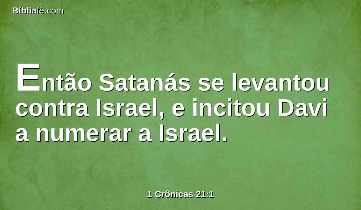 Então Satanás se levantou contra Israel, e incitou Davi a numerar a Israel.