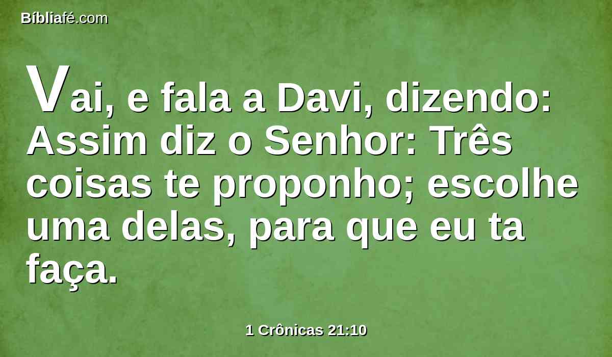 Vai, e fala a Davi, dizendo: Assim diz o Senhor: Três coisas te proponho; escolhe uma delas, para que eu ta faça.
