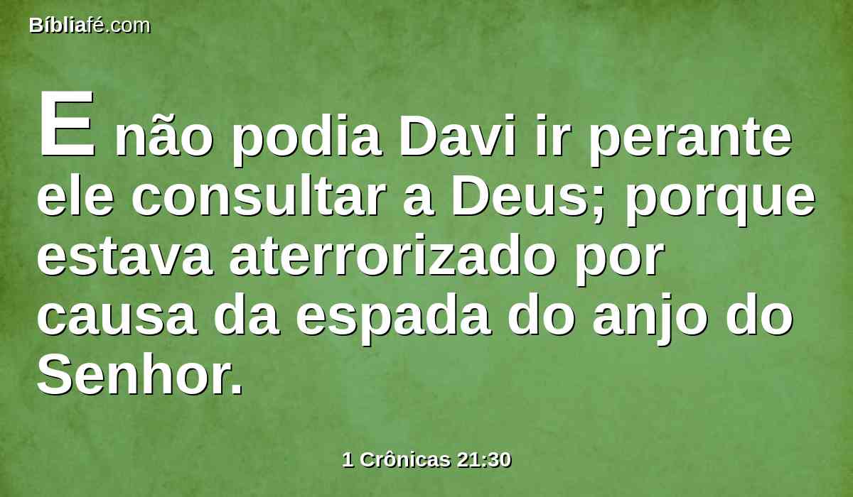 E não podia Davi ir perante ele consultar a Deus; porque estava aterrorizado por causa da espada do anjo do Senhor.