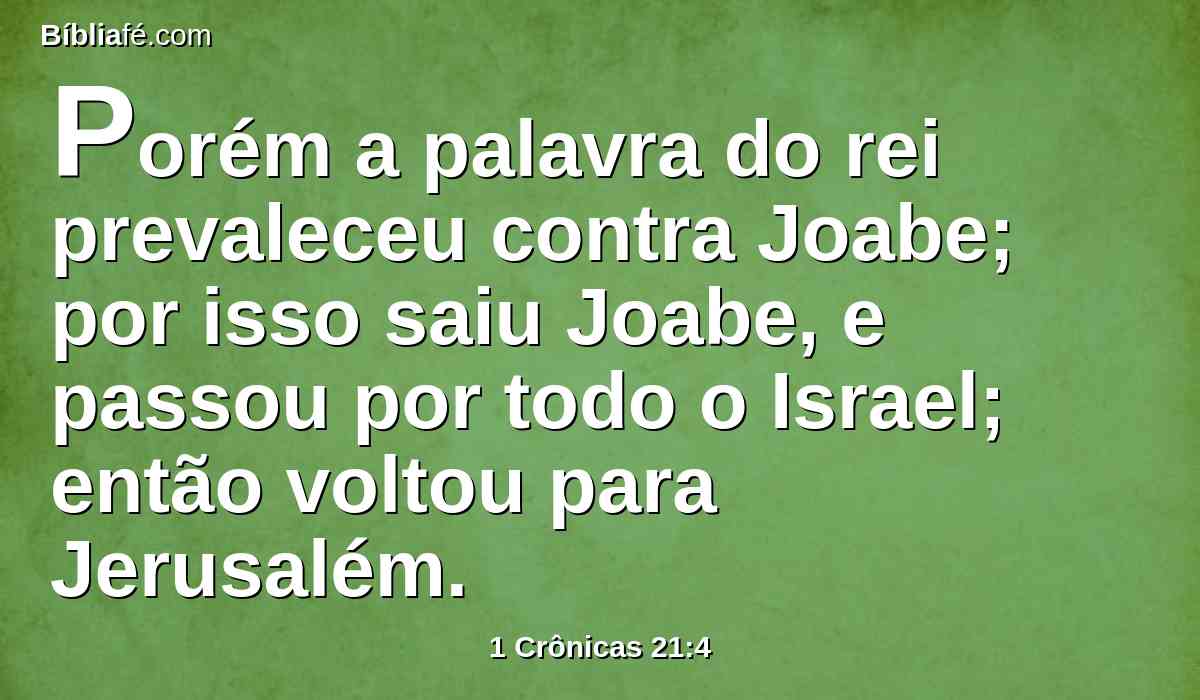 Porém a palavra do rei prevaleceu contra Joabe; por isso saiu Joabe, e passou por todo o Israel; então voltou para Jerusalém.