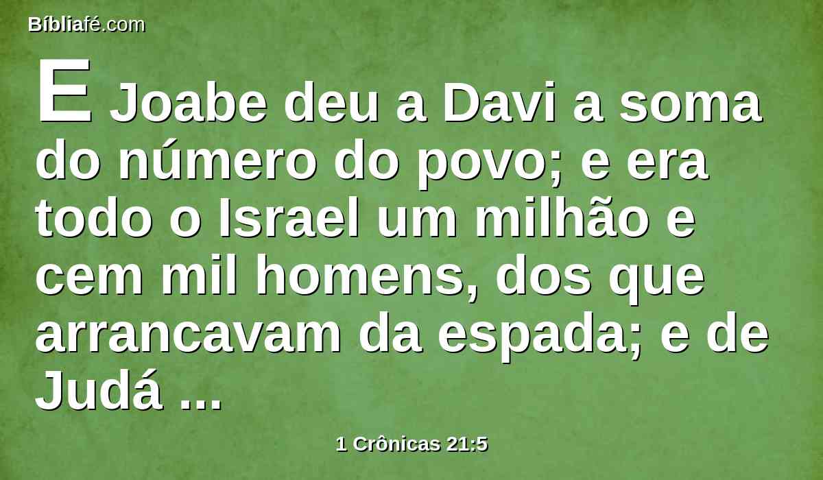 E Joabe deu a Davi a soma do número do povo; e era todo o Israel um milhão e cem mil homens, dos que arrancavam da espada; e de Judá quatrocentos e setenta mil homens, dos que arrancavam da espada.