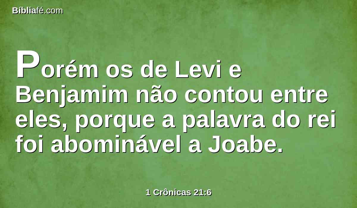 Porém os de Levi e Benjamim não contou entre eles, porque a palavra do rei foi abominável a Joabe.