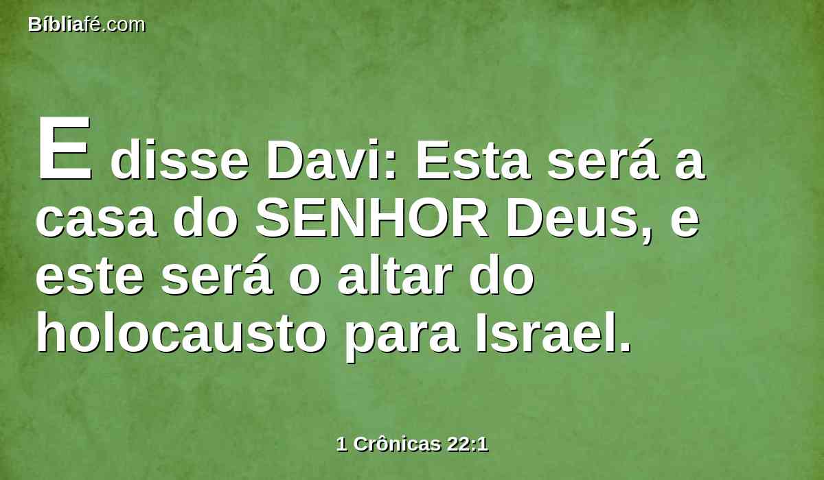 E disse Davi: Esta será a casa do SENHOR Deus, e este será o altar do holocausto para Israel.