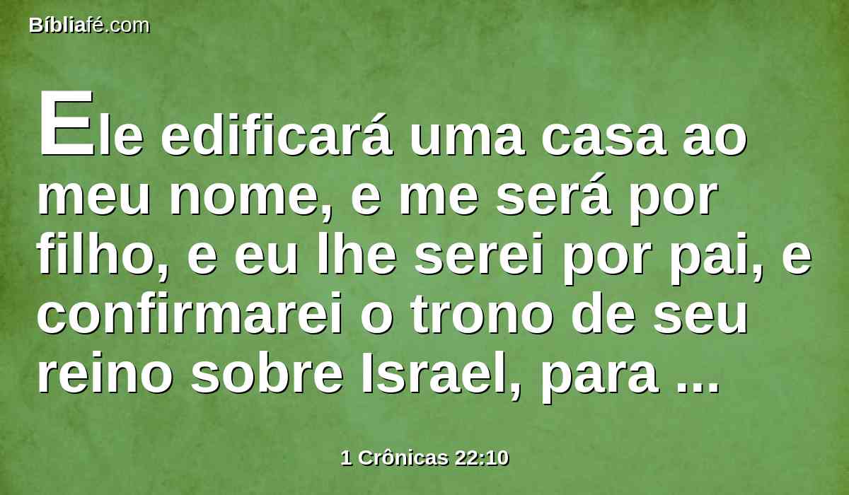 Ele edificará uma casa ao meu nome, e me será por filho, e eu lhe serei por pai, e confirmarei o trono de seu reino sobre Israel, para sempre.