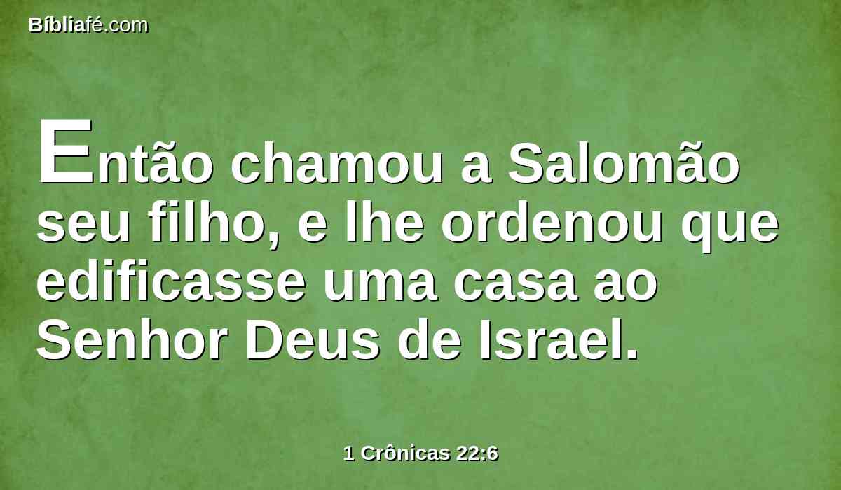 Então chamou a Salomão seu filho, e lhe ordenou que edificasse uma casa ao Senhor Deus de Israel.