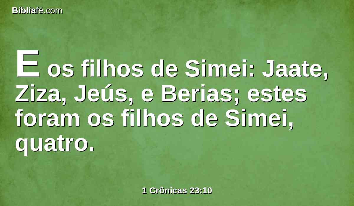 E os filhos de Simei: Jaate, Ziza, Jeús, e Berias; estes foram os filhos de Simei, quatro.