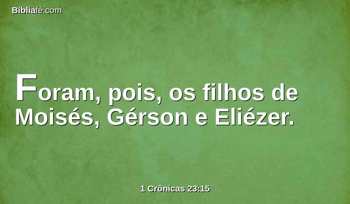 Foram, pois, os filhos de Moisés, Gérson e Eliézer.