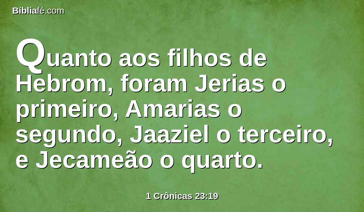 Quanto aos filhos de Hebrom, foram Jerias o primeiro, Amarias o segundo, Jaaziel o terceiro, e Jecameão o quarto.