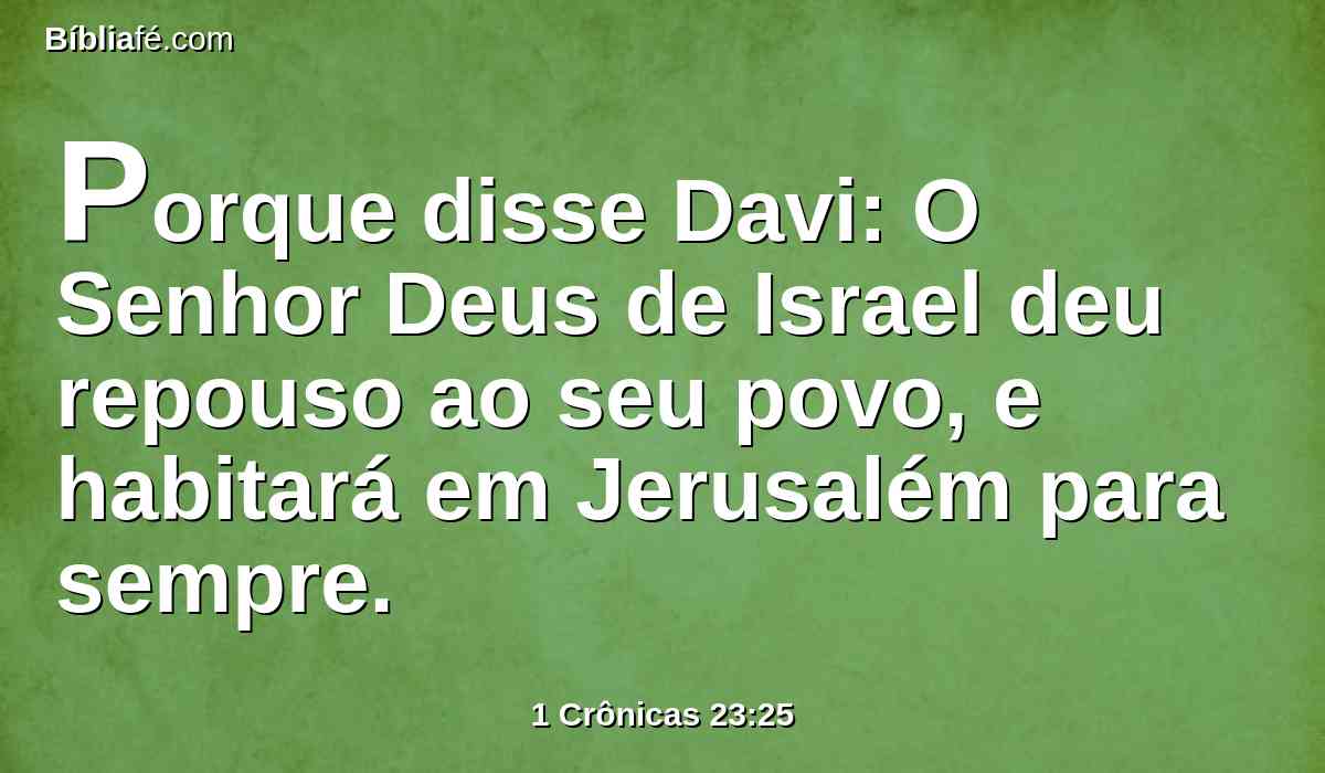 Porque disse Davi: O Senhor Deus de Israel deu repouso ao seu povo, e habitará em Jerusalém para sempre.