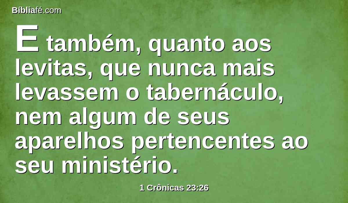 E também, quanto aos levitas, que nunca mais levassem o tabernáculo, nem algum de seus aparelhos pertencentes ao seu ministério.