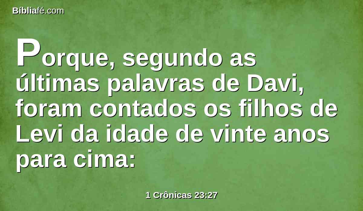 Porque, segundo as últimas palavras de Davi, foram contados os filhos de Levi da idade de vinte anos para cima: