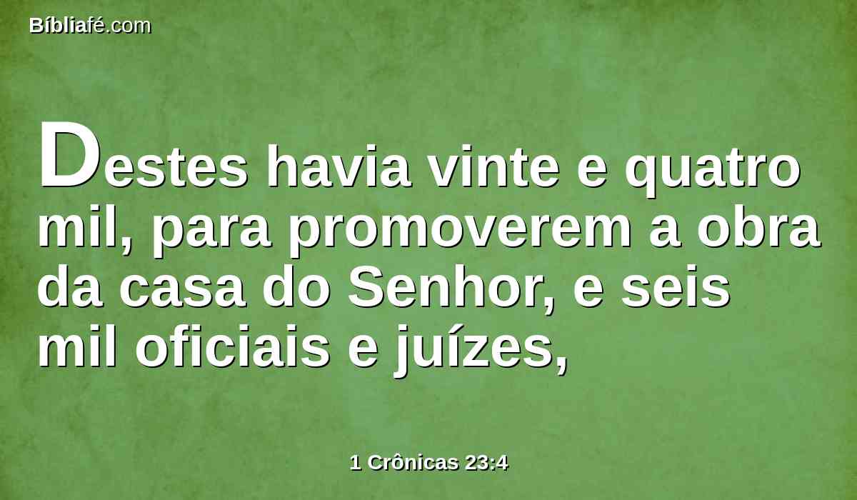 Destes havia vinte e quatro mil, para promoverem a obra da casa do Senhor, e seis mil oficiais e juízes,