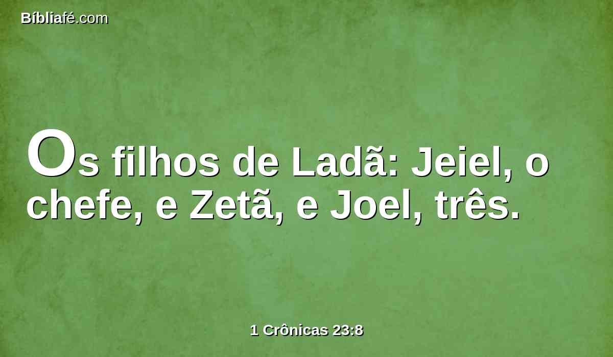 Os filhos de Ladã: Jeiel, o chefe, e Zetã, e Joel, três.