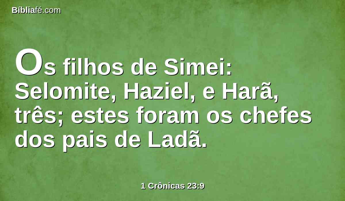Os filhos de Simei: Selomite, Haziel, e Harã, três; estes foram os chefes dos pais de Ladã.