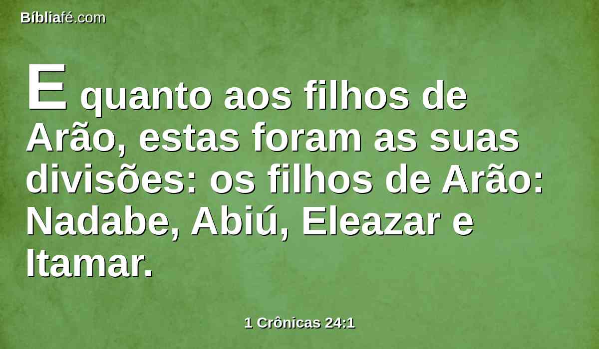 E quanto aos filhos de Arão, estas foram as suas divisões: os filhos de Arão: Nadabe, Abiú, Eleazar e Itamar.
