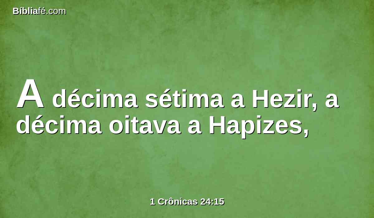 A décima sétima a Hezir, a décima oitava a Hapizes,