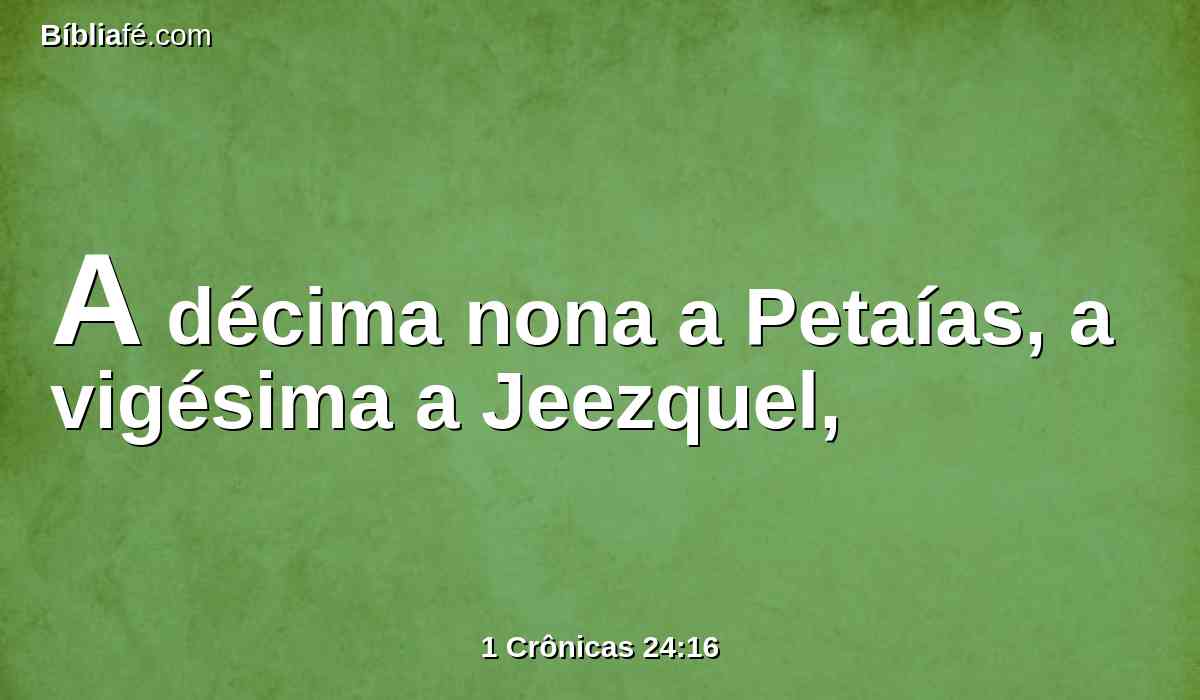 A décima nona a Petaías, a vigésima a Jeezquel,