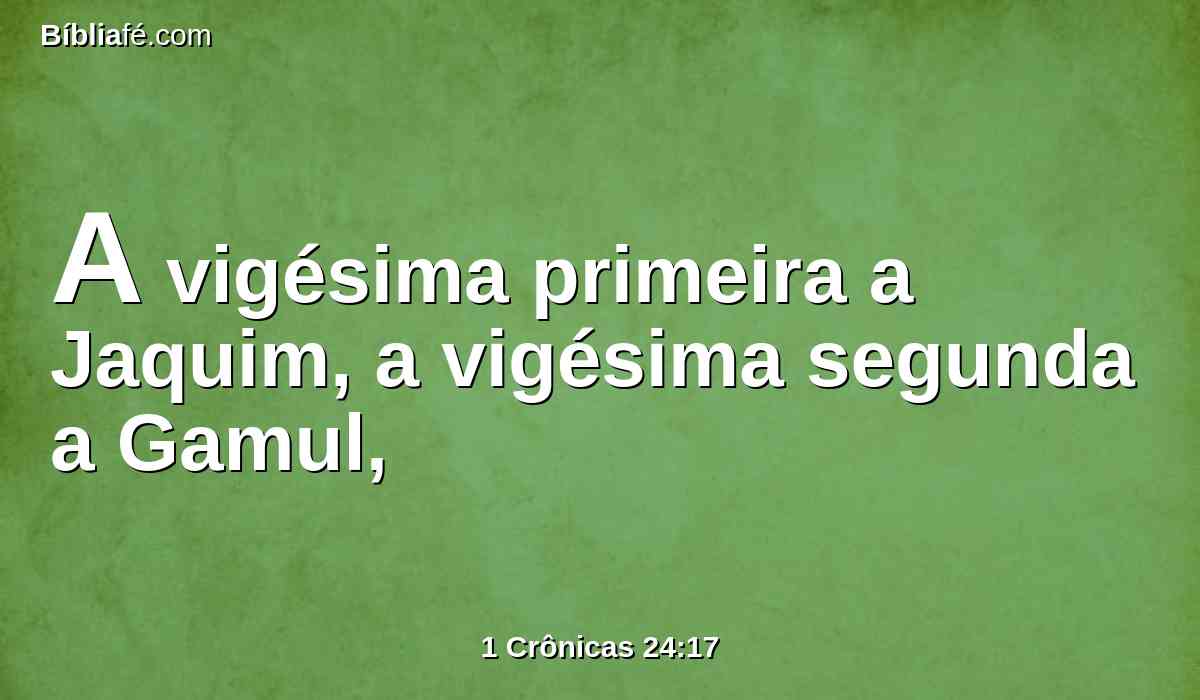 A vigésima primeira a Jaquim, a vigésima segunda a Gamul,