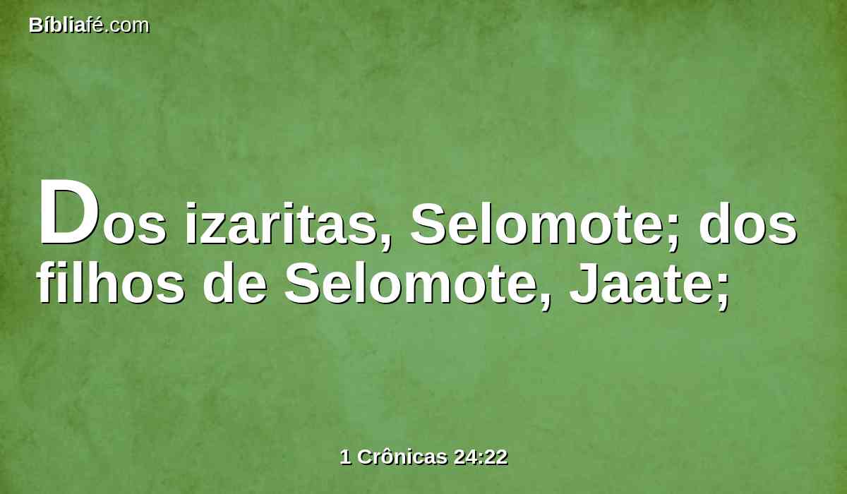Dos izaritas, Selomote; dos filhos de Selomote, Jaate;