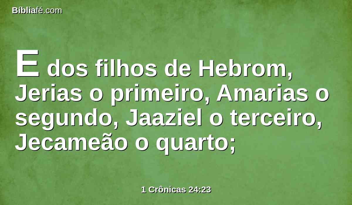 E dos filhos de Hebrom, Jerias o primeiro, Amarias o segundo, Jaaziel o terceiro, Jecameão o quarto;