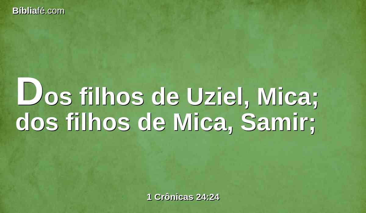 Dos filhos de Uziel, Mica; dos filhos de Mica, Samir;