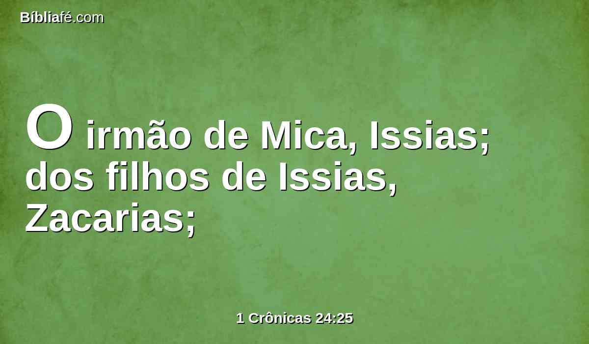 O irmão de Mica, Issias; dos filhos de Issias, Zacarias;