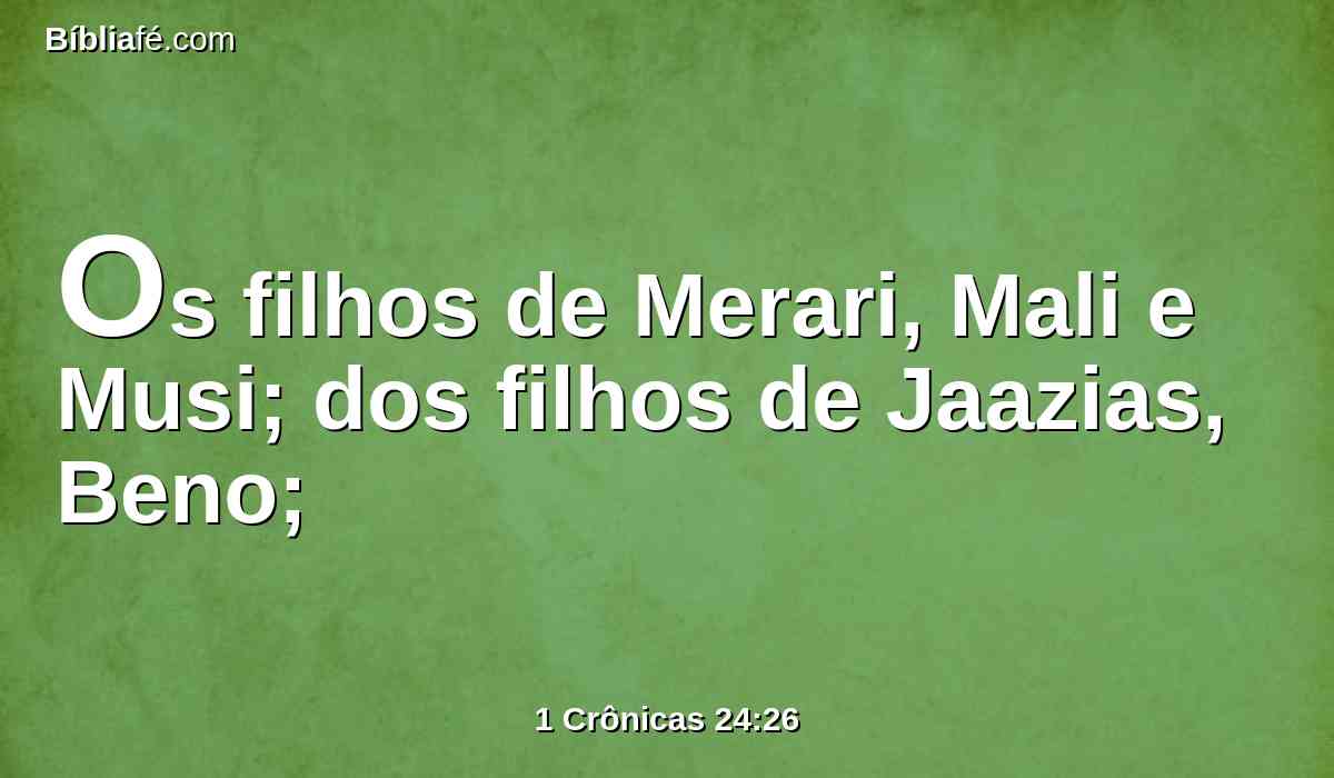 Os filhos de Merari, Mali e Musi; dos filhos de Jaazias, Beno;