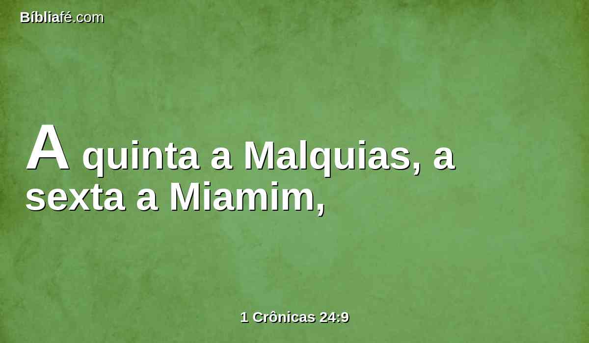 A quinta a Malquias, a sexta a Miamim,