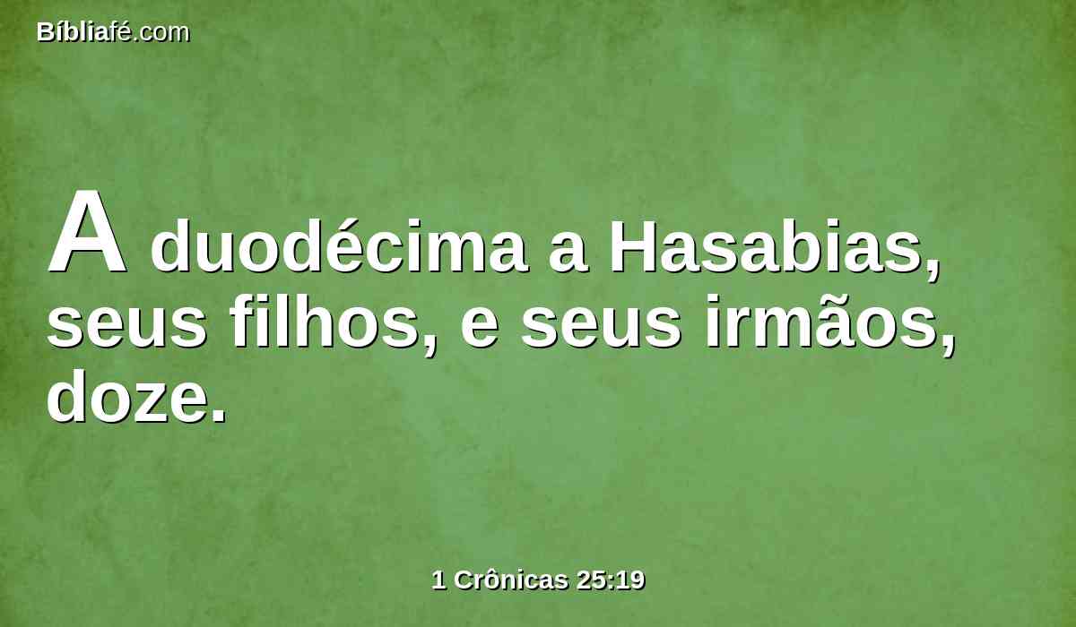 A duodécima a Hasabias, seus filhos, e seus irmãos, doze.