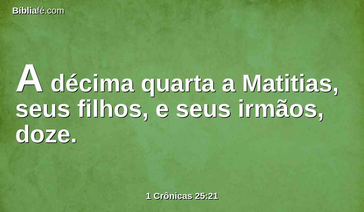 A décima quarta a Matitias, seus filhos, e seus irmãos, doze.