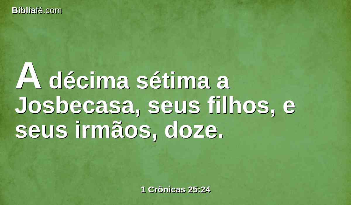 A décima sétima a Josbecasa, seus filhos, e seus irmãos, doze.
