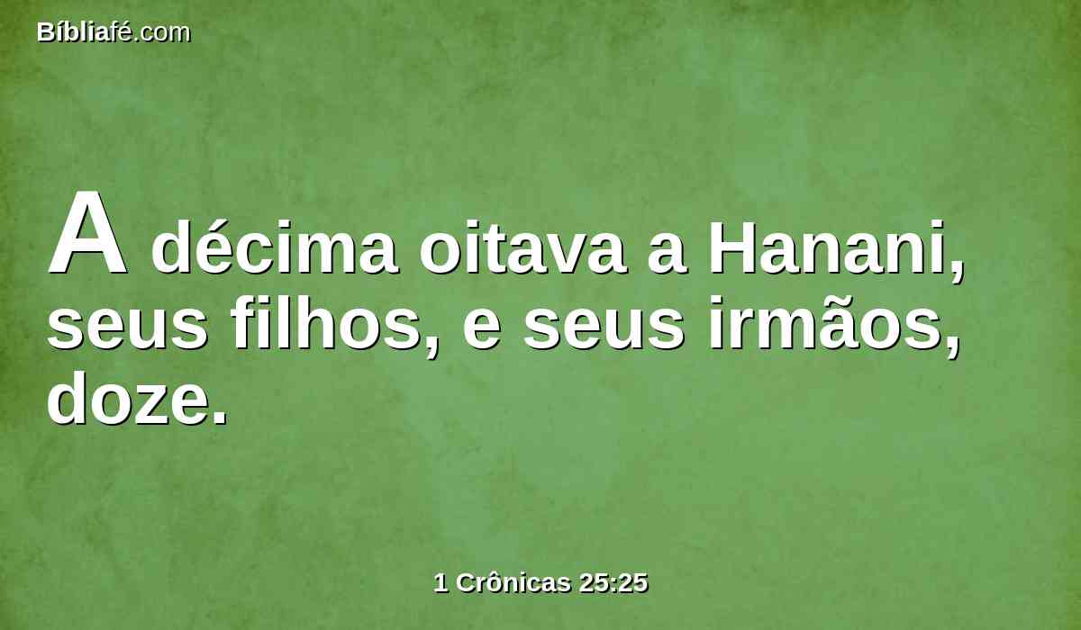 A décima oitava a Hanani, seus filhos, e seus irmãos, doze.