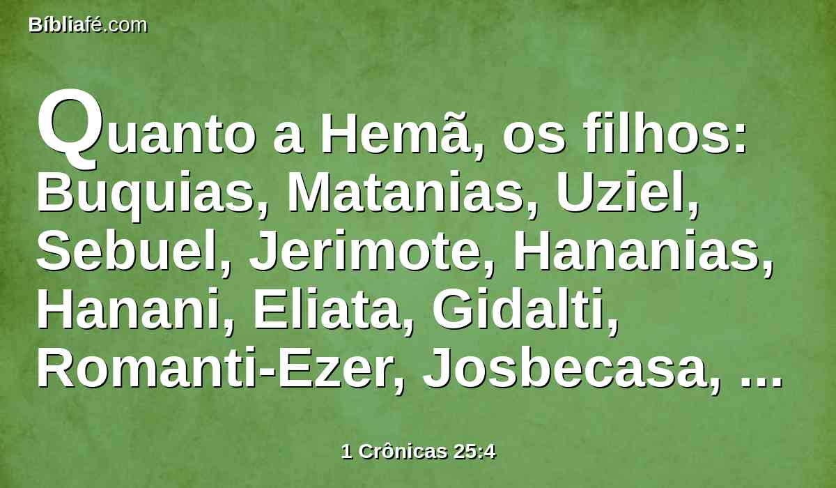 Quanto a Hemã, os filhos: Buquias, Matanias, Uziel, Sebuel, Jerimote, Hananias, Hanani, Eliata, Gidalti, Romanti-Ezer, Josbecasa, Maloti, Hotir, e Maaziote.