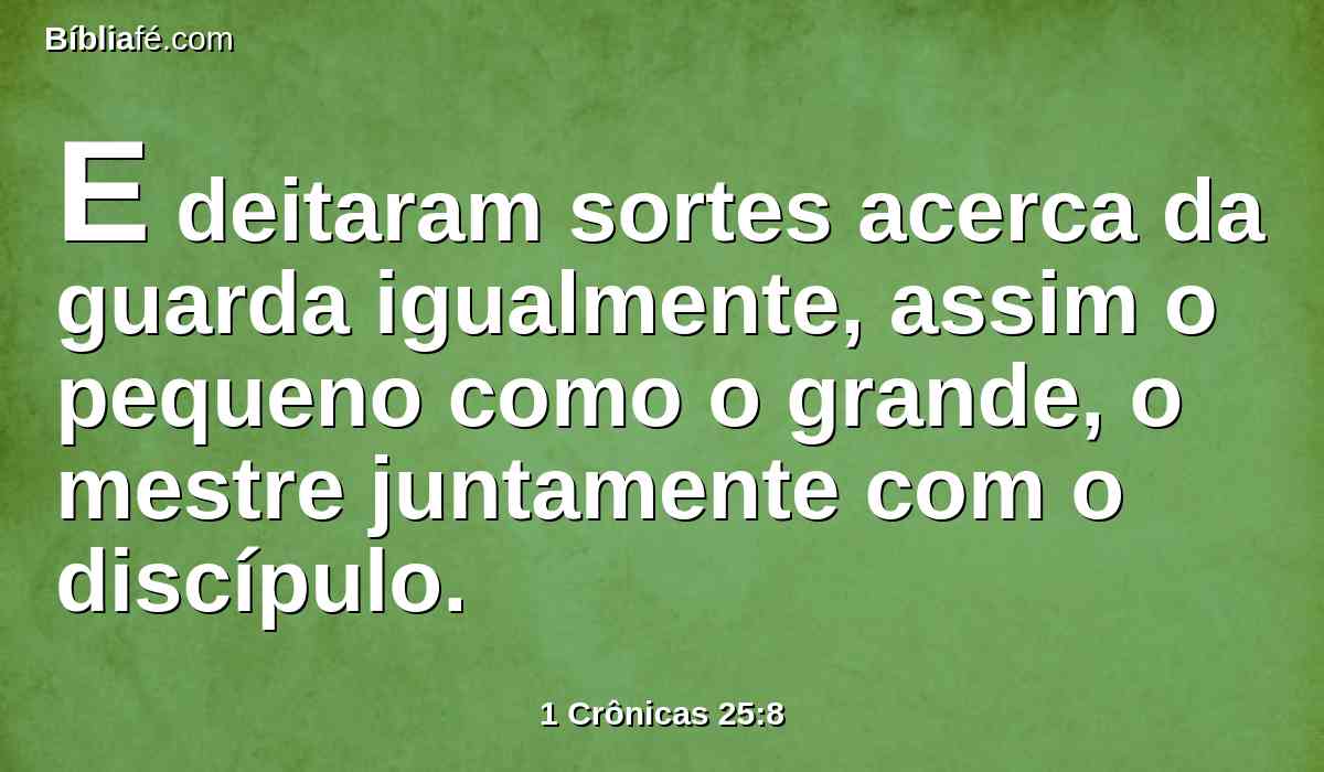 E deitaram sortes acerca da guarda igualmente, assim o pequeno como o grande, o mestre juntamente com o discípulo.