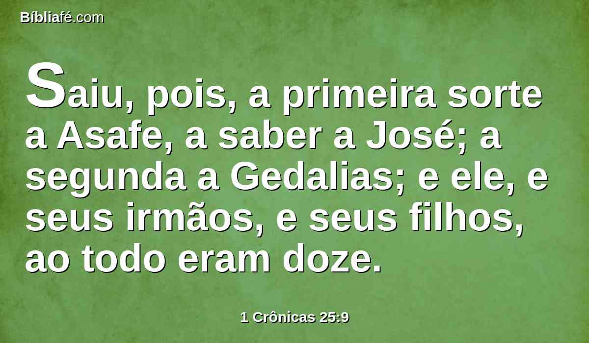 Saiu, pois, a primeira sorte a Asafe, a saber a José; a segunda a Gedalias; e ele, e seus irmãos, e seus filhos, ao todo eram doze.