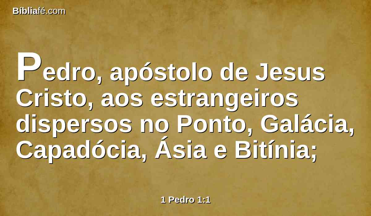 Pedro, apóstolo de Jesus Cristo, aos estrangeiros dispersos no Ponto, Galácia, Capadócia, Ásia e Bitínia;