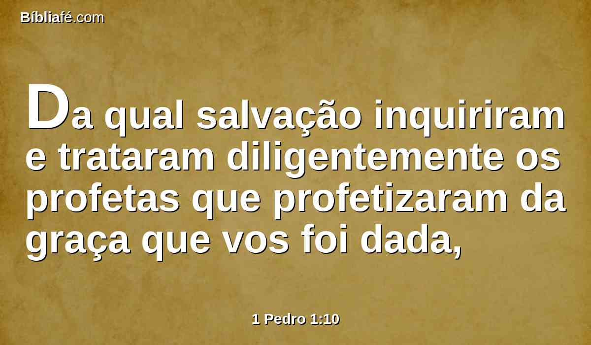 Da qual salvação inquiriram e trataram diligentemente os profetas que profetizaram da graça que vos foi dada,