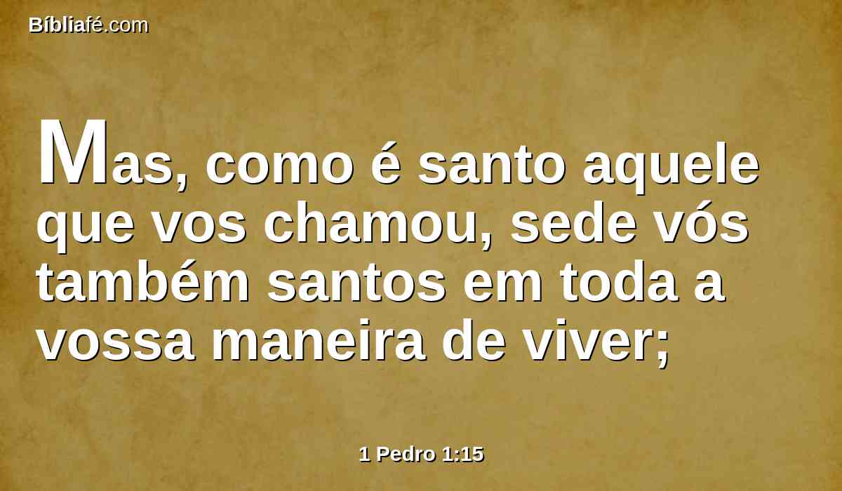 Mas, como é santo aquele que vos chamou, sede vós também santos em toda a vossa maneira de viver;