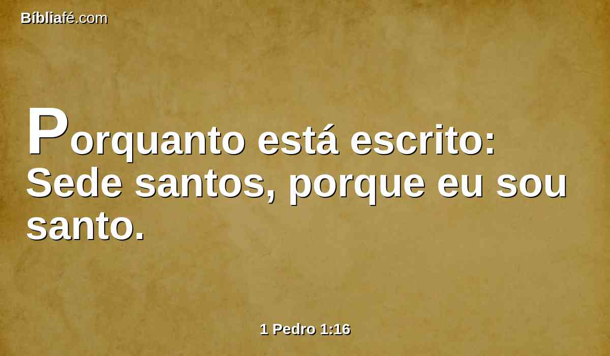 Porquanto está escrito: Sede santos, porque eu sou santo.
