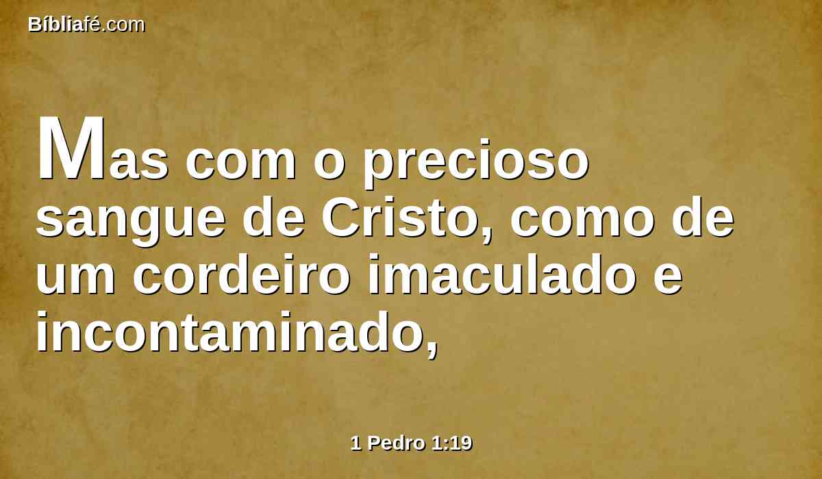 Mas com o precioso sangue de Cristo, como de um cordeiro imaculado e incontaminado,