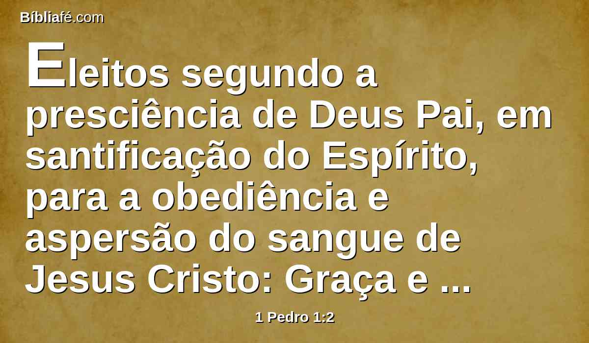 Eleitos segundo a presciência de Deus Pai, em santificação do Espírito, para a obediência e aspersão do sangue de Jesus Cristo: Graça e paz vos sejam multiplicadas.