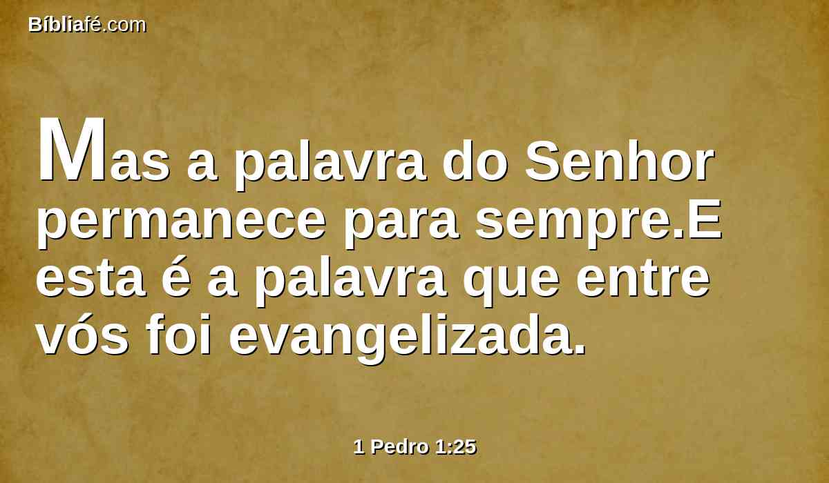 Mas a palavra do Senhor permanece para sempre.E esta é a palavra que entre vós foi evangelizada.
