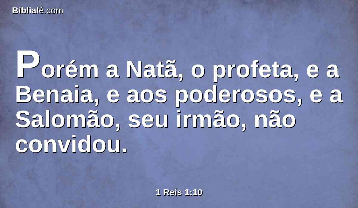 Porém a Natã, o profeta, e a Benaia, e aos poderosos, e a Salomão, seu irmão, não convidou.