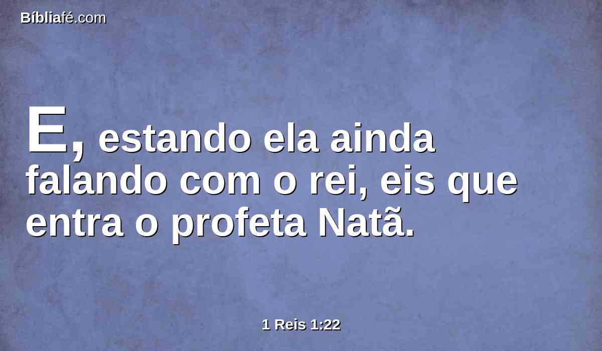 E, estando ela ainda falando com o rei, eis que entra o profeta Natã.