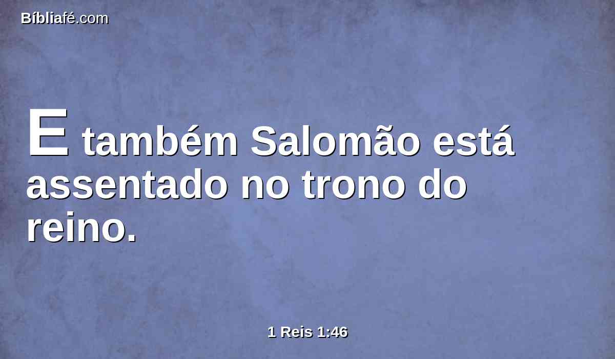 E também Salomão está assentado no trono do reino.