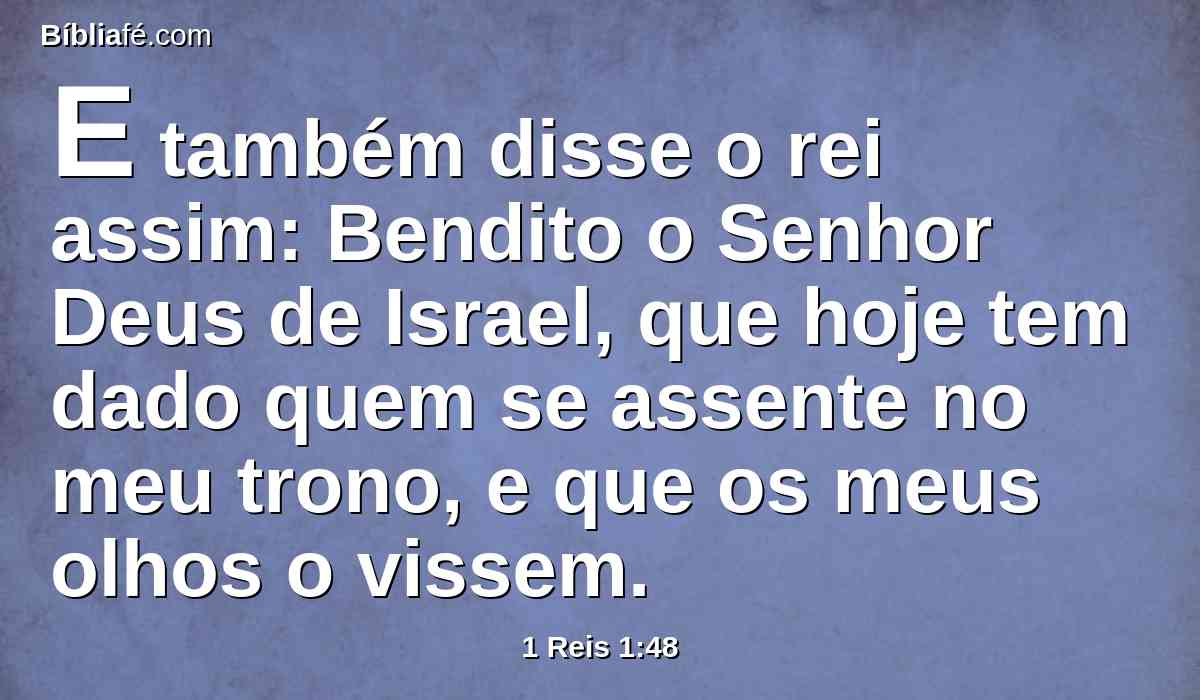 E também disse o rei assim: Bendito o Senhor Deus de Israel, que hoje tem dado quem se assente no meu trono, e que os meus olhos o vissem.