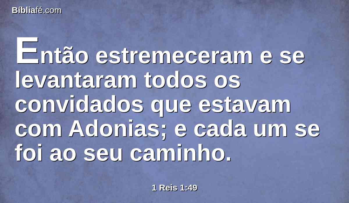 Então estremeceram e se levantaram todos os convidados que estavam com Adonias; e cada um se foi ao seu caminho.