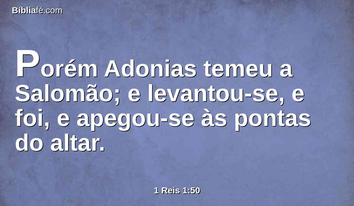 Porém Adonias temeu a Salomão; e levantou-se, e foi, e apegou-se às pontas do altar.