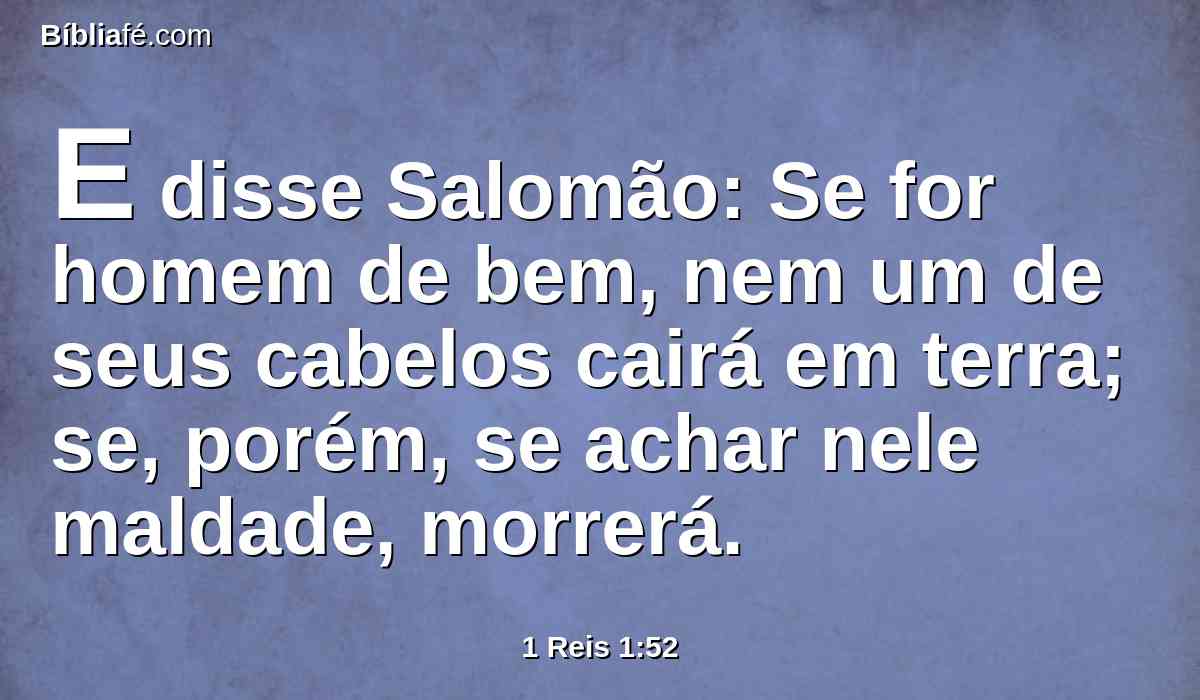 E disse Salomão: Se for homem de bem, nem um de seus cabelos cairá em terra; se, porém, se achar nele maldade, morrerá.